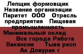 Лепщик-формовщик › Название организации ­ Паритет, ООО › Отрасль предприятия ­ Пищевая промышленность › Минимальный оклад ­ 22 000 - Все города Работа » Вакансии   . Тыва респ.,Ак-Довурак г.